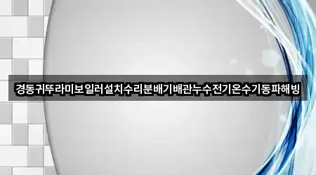 경동귀뚜라미보일러설치수리분배기배관누수전기온수기동파해빙