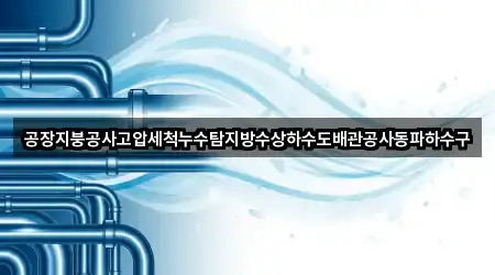 공장지붕공사고압세척누수탐지방수상하수도배관공사동파하수구