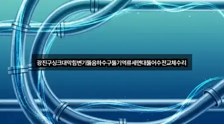 광진구싱크대막힘변기뚫음하수구뚫기역류세면대뚫어수전교체수리