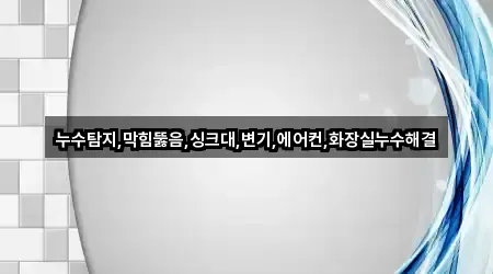 누수탐지,막힘뚫음,싱크대,변기,에어컨,화장실누수해결