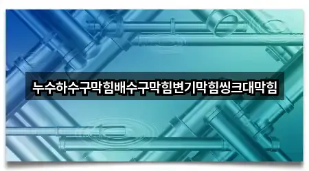 누수하수구막힘배수구막힘변기막힘씽크대막힘