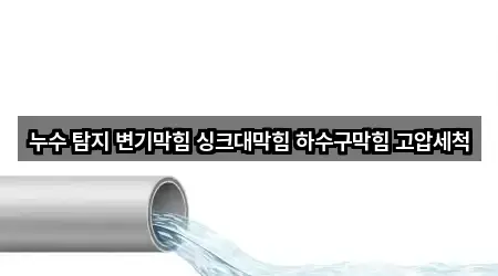 누수 탐지 변기막힘 싱크대막힘 하수구막힘 고압세척