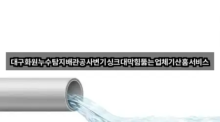 대구화원누수탐지배관공사변기싱크대막힘뚫는업체기산홈서비스