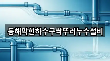 동해막힌하수구싹뚜러누수설비