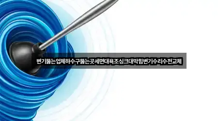변기뚫는업체하수구뚫는곳세면대욕조싱크대막힘변기수리수전교체