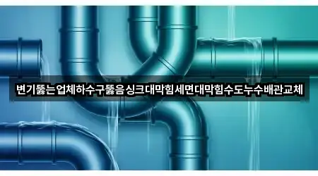 변기뚫는업체하수구뚫음싱크대막힘세면대막힘수도누수배관교체