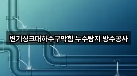 변기싱크대하수구막힘 누수탐지 방수공사