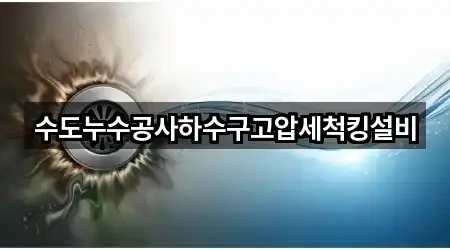 수도누수공사하수구고압세척킹설비