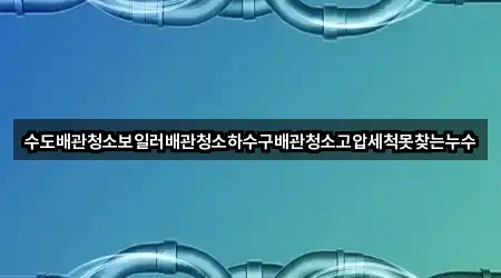 수도배관청소보일러배관청소하수구배관청소고압세척못찾는누수