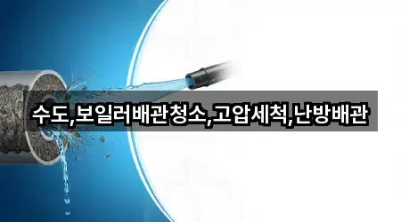 수도,보일러배관청소,고압세척,난방배관