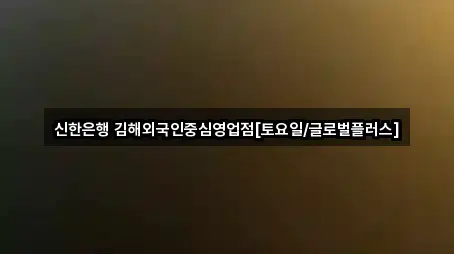 신한은행 김해외국인중심영업점[토요일/글로벌플러스]