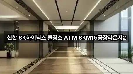 신한 SK하이닉스 출장소 ATM SKM15공장라운지2