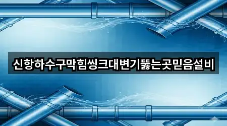 신항하수구막힘씽크대변기뚫는곳믿음설비