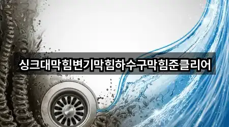 싱크대막힘변기막힘하수구막힘준클리어