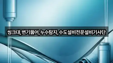 씽크대,변기뚫어,누수탐지,수도설비전문설비기사단