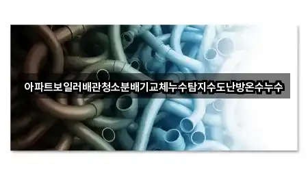 아파트보일러배관청소분배기교체누수탐지수도난방온수누수