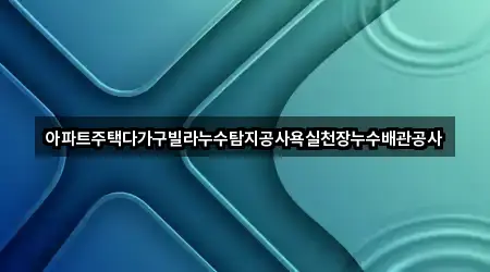 아파트주택다가구빌라누수탐지공사욕실천장누수배관공사