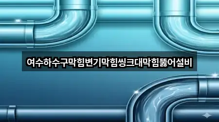 여수하수구막힘변기막힘씽크대막힘뚫어설비