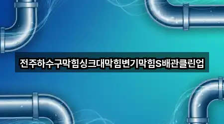 전주하수구막힘싱크대막힘변기막힘S배관클린업