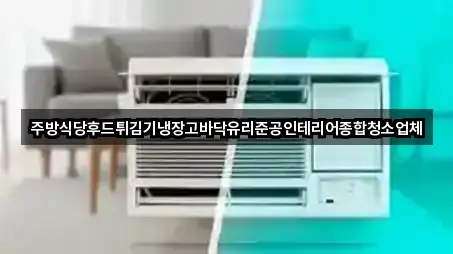 주방식당후드튀김기냉장고바닥유리준공인테리어종합청소업체