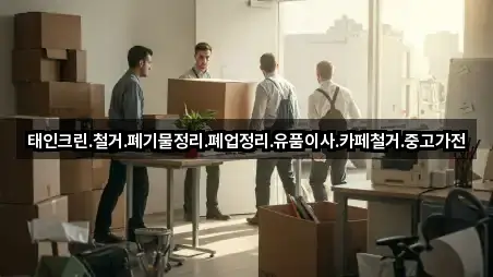 태인크린.철거.폐기물정리.폐업정리.유품이사.카페철거.중고가전