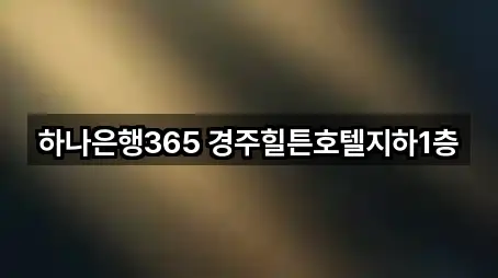 하나은행365 경주힐튼호텔지하1층