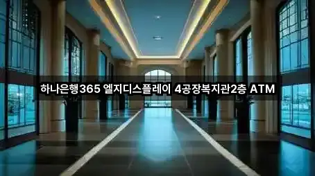 하나은행365 엘지디스플레이 4공장복지관2층 ATM