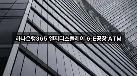 하나은행365 엘지디스플레이 6-E공장 ATM