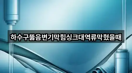 성황동 하수구뚫음 총정리 5곳