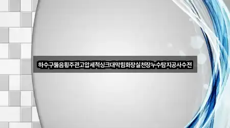 하수구뚫음횡주관고압세척싱크대막힘화장실천장누수탐지공사수전