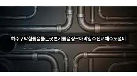 하수구막힘뚫음뚫는곳변기뚫음싱크대막힘수전교체수도설비