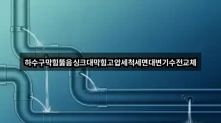 하수구막힘뚫음싱크대막힘고압세척세면대변기수전교체