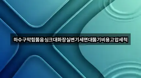 하수구막힘뚫음싱크대화장실변기세면대뚫기비용고압세척