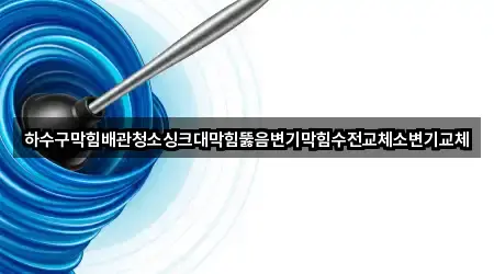 하수구막힘배관청소싱크대막힘뚫음변기막힘수전교체소변기교체