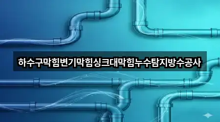 하수구막힘변기막힘싱크대막힘누수탐지방수공사