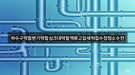 하수구막힘변기막힘싱크대막힘역류고압세척집수정청소수전