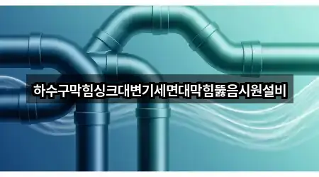 하수구막힘싱크대변기세면대막힘뚫음시원설비