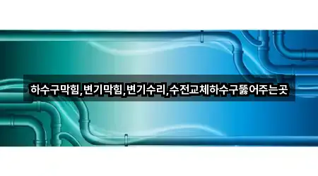 하수구막힘,변기막힘,변기수리,수전교체하수구뚫어주는곳