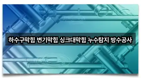 하수구막힘 변기막힘 싱크대막힘 누수탐지 방수공사