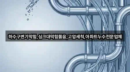 하수구변기막힘,싱크대막힘뚫음,고압세척,아파트누수전문업체