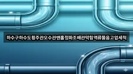 하수구하수도횡주관오수관맨홀정화조배관막힘역류뚫음고압세척