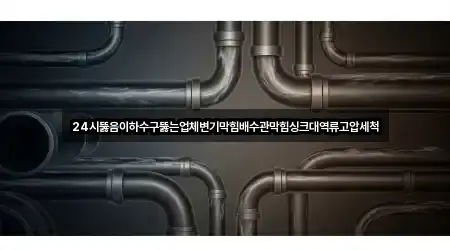 24시뚫음이하수구뚫는업체변기막힘배수관막힘싱크대역류고압세척