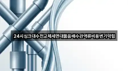 24시싱크대수전교체세면대뚫음배수관역류비용변기막힘